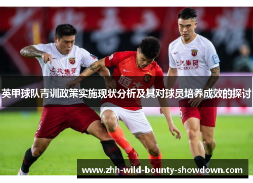 英甲球队青训政策实施现状分析及其对球员培养成效的探讨