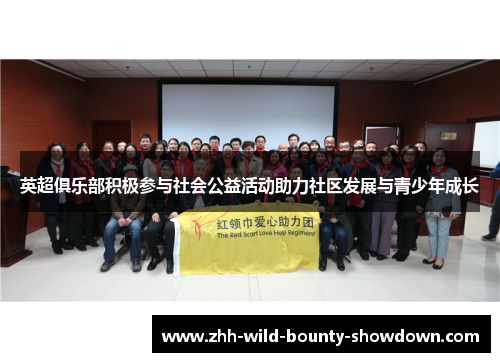 英超俱乐部积极参与社会公益活动助力社区发展与青少年成长