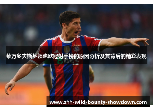 莱万多夫斯基领跑欧冠射手榜的原因分析及其背后的精彩表现 莱万多夫斯基领跑欧冠射手榜的原因分析及其背后的精彩表现