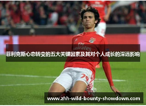 菲利克斯心态转变的五大关键因素及其对个人成长的深远影响 菲利克斯心态转变的五大关键因素及其对个人成长的深远影响