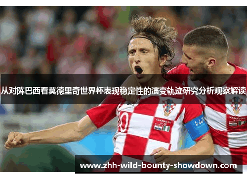 从对阵巴西看莫德里奇世界杯表现稳定性的演变轨迹研究分析观察解读