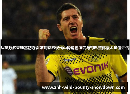 从莱万多夫斯基防守贡献观察看现代中锋角色演变与球队整体战术价值评估