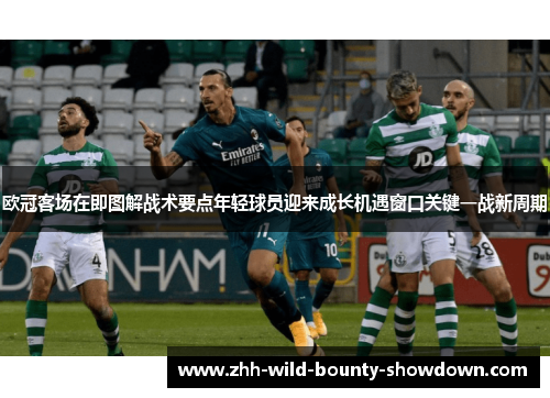 欧冠客场在即图解战术要点年轻球员迎来成长机遇窗口关键一战新周期