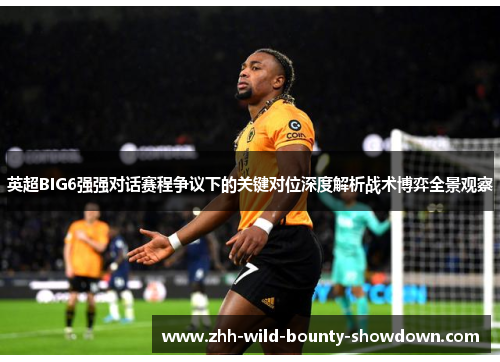 英超BIG6强强对话赛程争议下的关键对位深度解析战术博弈全景观察 英超BIG6强强对话赛程争议下的关键对位深度解析战术博弈全景观察
