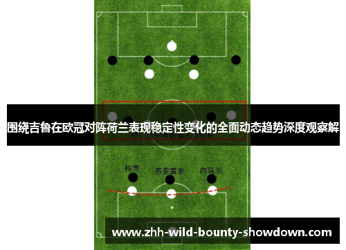 围绕吉鲁在欧冠对阵荷兰表现稳定性变化的全面动态趋势深度观察解 围绕吉鲁在欧冠对阵荷兰表现稳定性变化的全面动态趋势深度观察解
