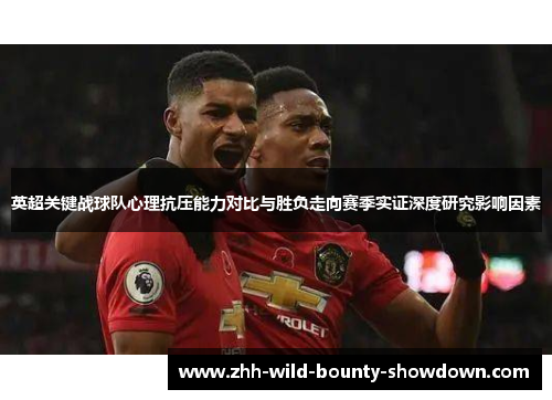 英超关键战球队心理抗压能力对比与胜负走向赛季实证深度研究影响因素