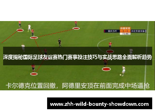 深度揭秘国际足球友谊赛热门赛事投注技巧与实战思路全面解析趋势 深度揭秘国际足球友谊赛热门赛事投注技巧与实战思路全面解析趋势