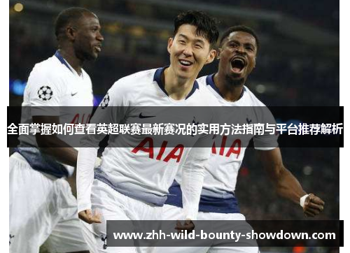 全面掌握如何查看英超联赛最新赛况的实用方法指南与平台推荐解析