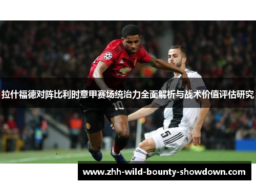 拉什福德对阵比利时意甲赛场统治力全面解析与战术价值评估研究 拉什福德对阵比利时意甲赛场统治力全面解析与战术价值评估研究