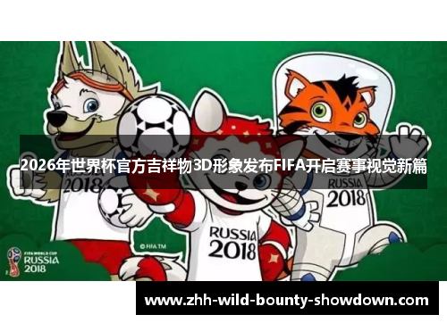 2026年世界杯官方吉祥物3D形象发布FIFA开启赛事视觉新篇