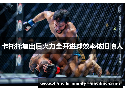 卡托托复出后火力全开进球效率依旧惊人 卡托托复出后火力全开进球效率依旧惊人