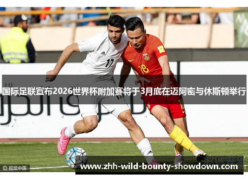 国际足联宣布2026世界杯附加赛将于3月底在迈阿密与休斯顿举行 国际足联宣布2026世界杯附加赛将于3月底在迈阿密与休斯顿举行