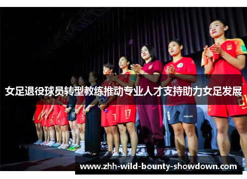 女足退役球员转型教练推动专业人才支持助力女足发展