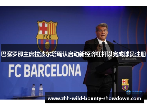 巴塞罗那主席拉波尔塔确认启动新经济杠杆以完成球员注册