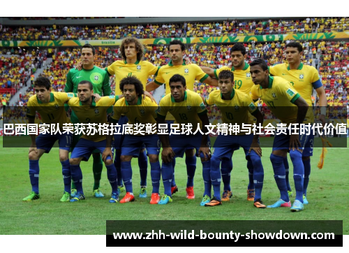 巴西国家队荣获苏格拉底奖彰显足球人文精神与社会责任时代价值 巴西国家队荣获苏格拉底奖彰显足球人文精神与社会责任时代价值