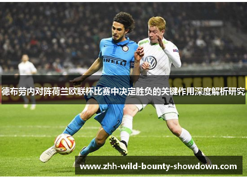 德布劳内对阵荷兰欧联杯比赛中决定胜负的关键作用深度解析研究 德布劳内对阵荷兰欧联杯比赛中决定胜负的关键作用深度解析研究