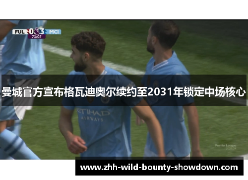 曼城官方宣布格瓦迪奥尔续约至2031年锁定中场核心 曼城官方宣布格瓦迪奥尔续约至2031年锁定中场核心