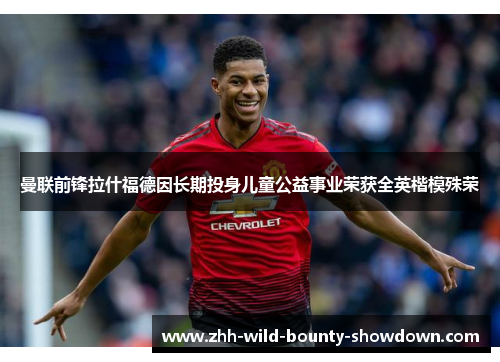曼联前锋拉什福德因长期投身儿童公益事业荣获全英楷模殊荣 曼联前锋拉什福德因长期投身儿童公益事业荣获全英楷模殊荣