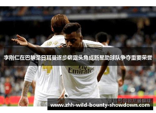 李刚仁在巴黎圣日耳曼逐步崭露头角成新星助球队争夺重要荣誉