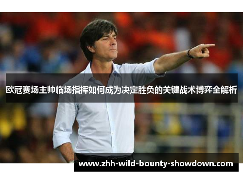 欧冠赛场主帅临场指挥如何成为决定胜负的关键战术博弈全解析