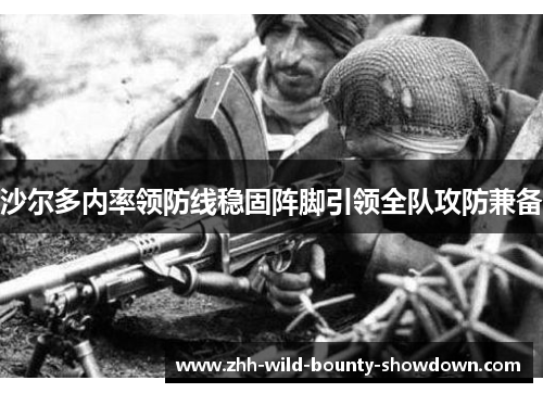 沙尔多内率领防线稳固阵脚引领全队攻防兼备