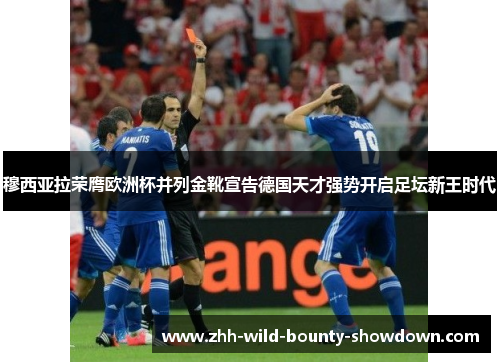 穆西亚拉荣膺欧洲杯并列金靴宣告德国天才强势开启足坛新王时代 穆西亚拉荣膺欧洲杯并列金靴宣告德国天才强势开启足坛新王时代