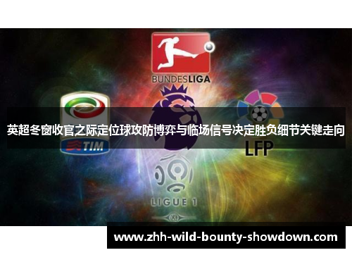 英超冬窗收官之际定位球攻防博弈与临场信号决定胜负细节关键走向