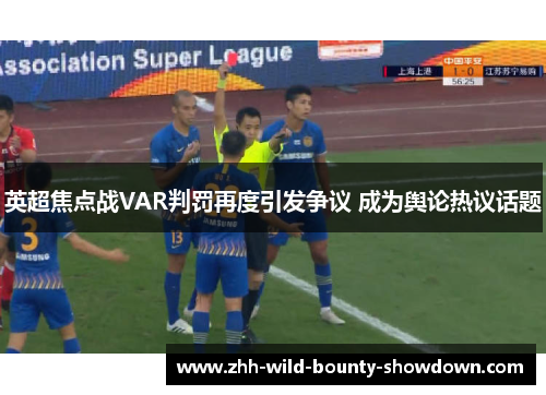 英超焦点战VAR判罚再度引发争议 成为舆论热议话题 英超焦点战VAR判罚再度引发争议 成为舆论热议话题