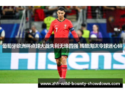 葡萄牙欧洲杯点球大战失利无缘四强 残酷淘汰令球迷心碎 葡萄牙欧洲杯点球大战失利无缘四强 残酷淘汰令球迷心碎