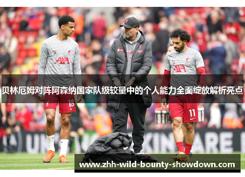 贝林厄姆对阵阿森纳国家队级较量中的个人能力全面绽放解析亮点 贝林厄姆对阵阿森纳国家队级较量中的个人能力全面绽放解析亮点