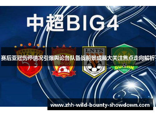 赛后亚冠伤停情况引爆舆论各队备战前景成最大关注焦点走向解析 赛后亚冠伤停情况引爆舆论各队备战前景成最大关注焦点走向解析