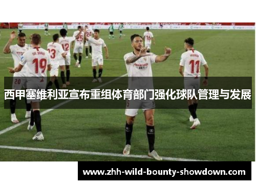 西甲塞维利亚宣布重组体育部门强化球队管理与发展 西甲塞维利亚宣布重组体育部门强化球队管理与发展