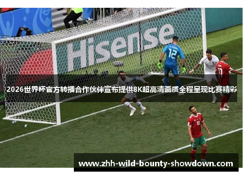 2026世界杯官方转播合作伙伴宣布提供8K超高清画质全程呈现比赛精彩 2026世界杯官方转播合作伙伴宣布提供8K超高清画质全程呈现比赛精彩