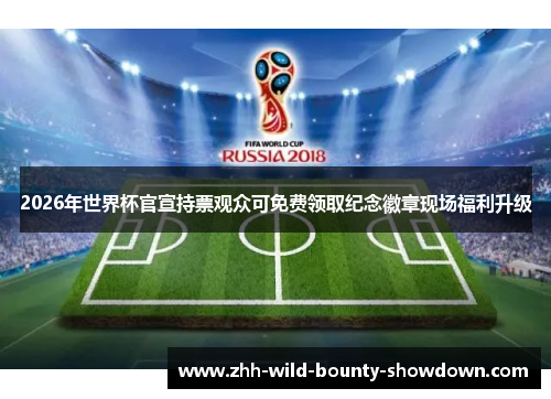 2026年世界杯官宣持票观众可免费领取纪念徽章现场福利升级