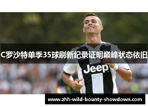 C罗沙特单季35球刷新纪录证明巅峰状态依旧 C罗沙特单季35球刷新纪录证明巅峰状态依旧