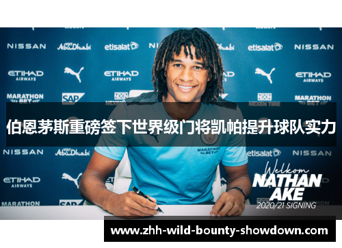 伯恩茅斯重磅签下世界级门将凯帕提升球队实力 伯恩茅斯重磅签下世界级门将凯帕提升球队实力