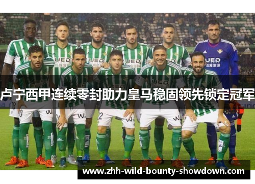 卢宁西甲连续零封助力皇马稳固领先锁定冠军