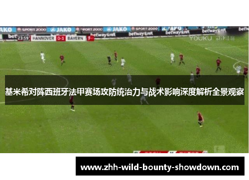 基米希对阵西班牙法甲赛场攻防统治力与战术影响深度解析全景观察