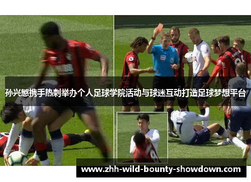 孙兴慜携手热刺举办个人足球学院活动与球迷互动打造足球梦想平台