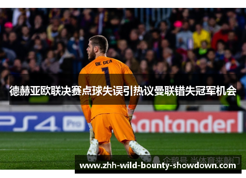 德赫亚欧联决赛点球失误引热议曼联错失冠军机会