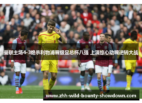 曼联主场4-3绝杀利物浦晋级足总杯八强 上演惊心动魄逆转大战
