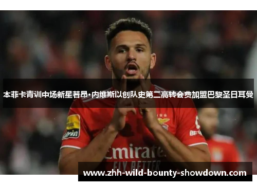 本菲卡青训中场新星若昂·内维斯以创队史第二高转会费加盟巴黎圣日耳曼