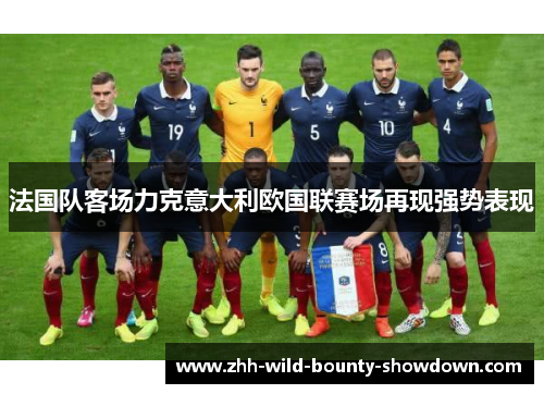 法国队客场力克意大利欧国联赛场再现强势表现