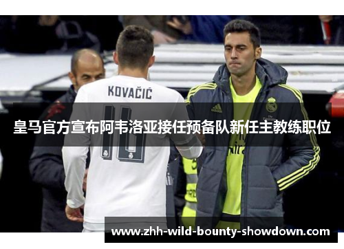 皇马官方宣布阿韦洛亚接任预备队新任主教练职位