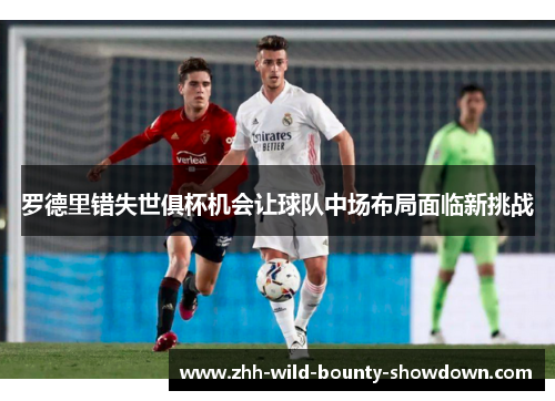 罗德里错失世俱杯机会让球队中场布局面临新挑战