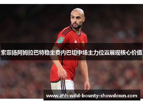 索菲扬阿姆拉巴特稳坐费内巴切中场主力位置展现核心价值