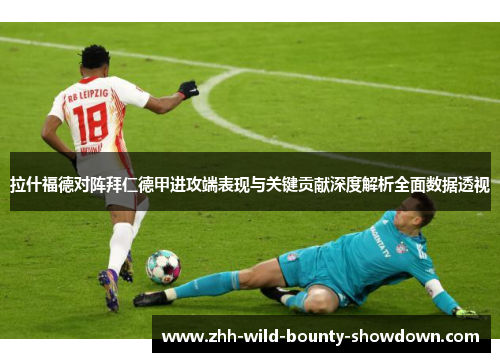 拉什福德对阵拜仁德甲进攻端表现与关键贡献深度解析全面数据透视 拉什福德对阵拜仁德甲进攻端表现与关键贡献深度解析全面数据透视