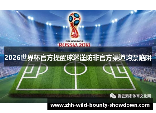 2026世界杯官方提醒球迷谨防非官方渠道购票陷阱 2026世界杯官方提醒球迷谨防非官方渠道购票陷阱
