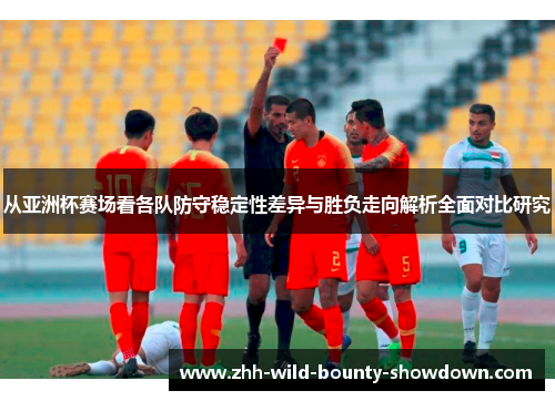 从亚洲杯赛场看各队防守稳定性差异与胜负走向解析全面对比研究
