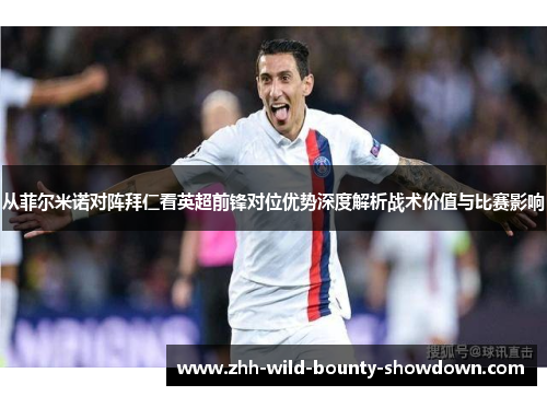 从菲尔米诺对阵拜仁看英超前锋对位优势深度解析战术价值与比赛影响 从菲尔米诺对阵拜仁看英超前锋对位优势深度解析战术价值与比赛影响